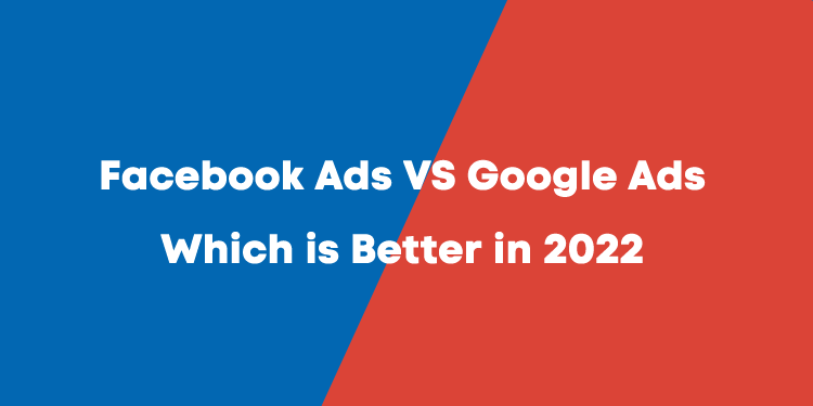 The Ultimate Comparison: Facebook Ads vs Google Ads in 2022
